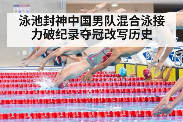 泳池封神中国男队混合泳接力破纪录夺冠改写历史