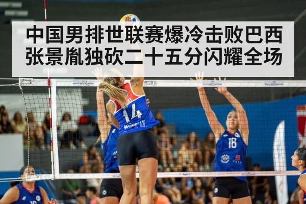 中国男排世联赛爆冷击败巴西张景胤独砍二十五分闪耀全场