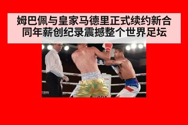 姆巴佩与皇家马德里正式续约新合同年薪创纪录震撼整个世界足坛